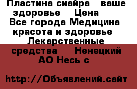 Пластина сиайра - ваше здоровье. › Цена ­ 1 - Все города Медицина, красота и здоровье » Лекарственные средства   . Ненецкий АО,Несь с.